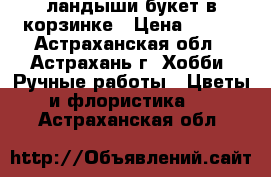 ландыши букет в корзинке › Цена ­ 400 - Астраханская обл., Астрахань г. Хобби. Ручные работы » Цветы и флористика   . Астраханская обл.